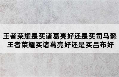 王者荣耀是买诸葛亮好还是买司马懿 王者荣耀买诸葛亮好还是买吕布好